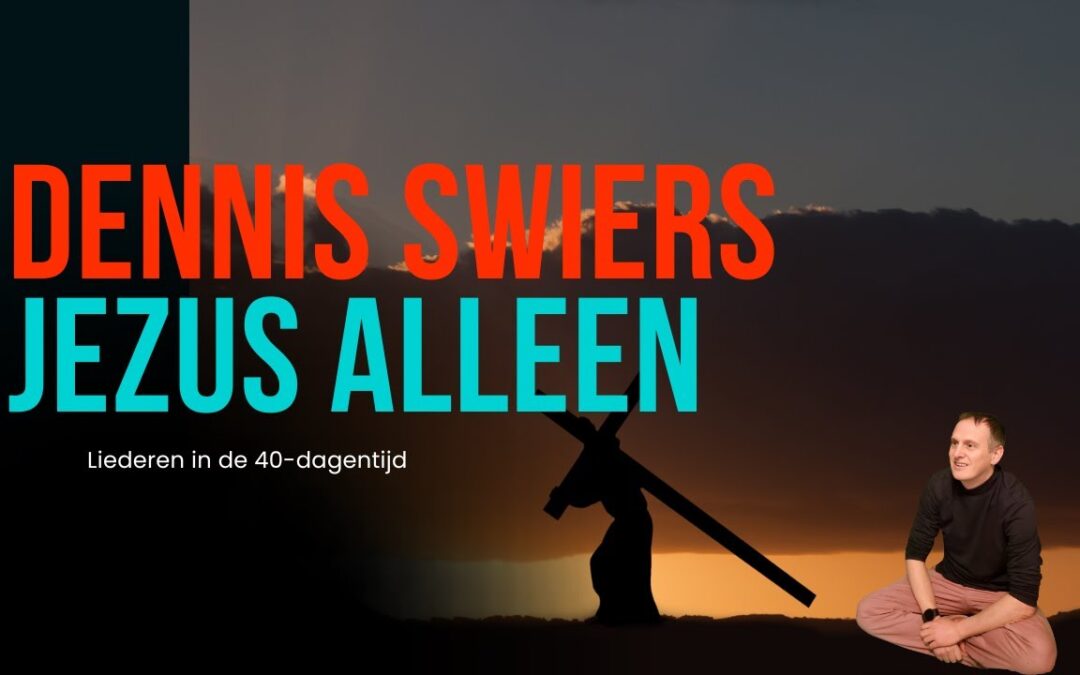 Jezus Alleen – Dennis Swiers (liederen in de 40 dagen tijd)